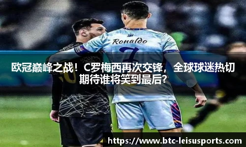 欧冠巅峰之战!C罗梅西再次交锋,全球球迷热切期待谁将笑到最后?