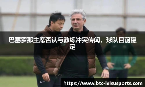 巴塞罗那主席否认与教练冲突传闻,球队目前稳定