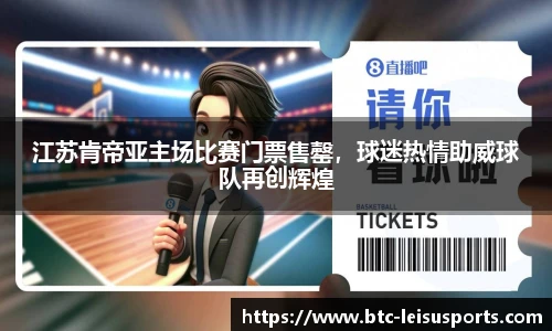江苏肯帝亚主场比赛门票售罄,球迷热情助威球队再创辉煌