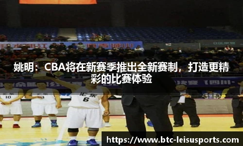 姚明:CBA将在新赛季推出全新赛制,打造更精彩的比赛体验