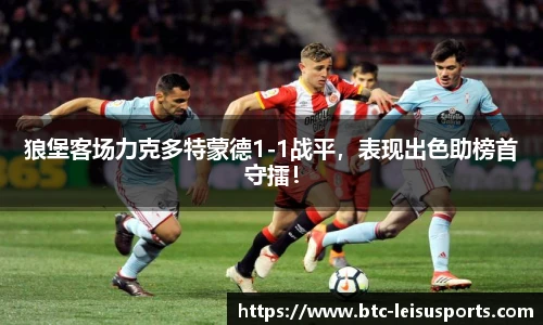 狼堡客场力克多特蒙德1-1战平,表现出色助榜首守擂!