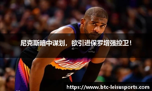 尼克斯暗中谋划,欲引进保罗增强控卫!
