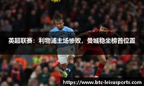 英超联赛:利物浦主场惨败,曼城稳坐榜首位置