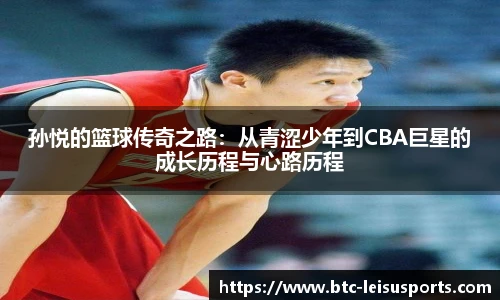 孙悦的篮球传奇之路:从青涩少年到CBA巨星的成长历程与心路历程